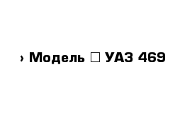  › Модель ­ УАЗ 469